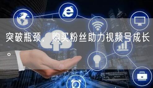 突破瓶颈，购买粉丝助力视频号成长。