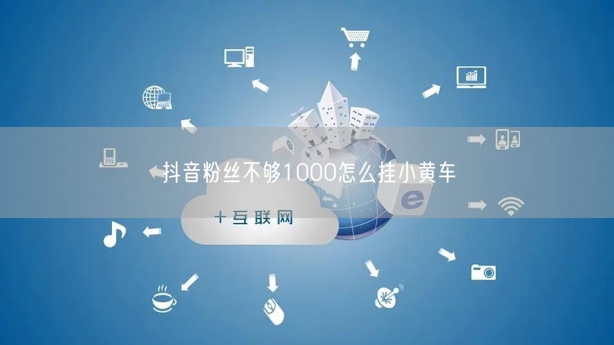 抖音粉丝不够1000怎么挂小黄车