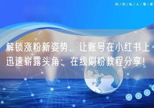 解锁涨粉新姿势，让账号在小红书上迅速崭露头角：在线刷粉教程分享！