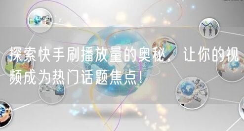 探索快手刷播放量的奥秘，让你的视频成为热门话题焦点！