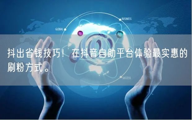 抖出省钱技巧!在抖音自助平台体验最实惠的刷粉方式。