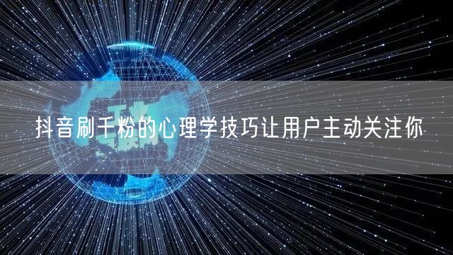 抖音刷千粉的心理学技巧让用户主动关注你