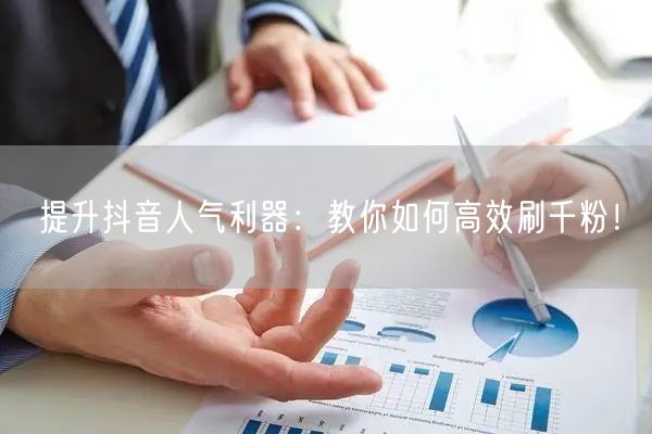 提升抖音人气利器:教你如何高效刷千粉!