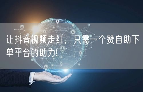 让抖音视频走红,只需一个赞自助下单平台的助力!