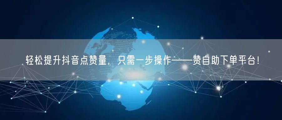 轻松提升抖音点赞量,只需一步操作——赞自助下单平台!