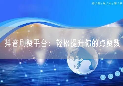 抖音刷赞平台:轻松提升你的点赞数