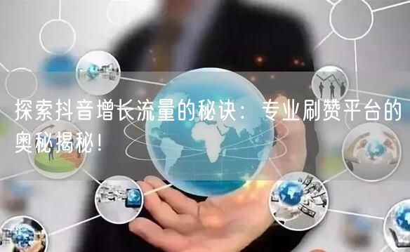 探索抖音增长流量的秘诀:专业刷赞平台的奥秘揭秘!