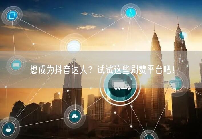 想成为抖音达人?试试这些刷赞平台吧!