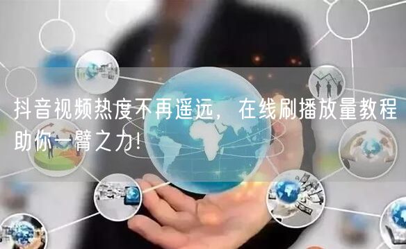 抖音视频热度不再遥远,在线刷播放量教程助你一臂之力!