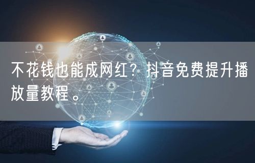 不花钱也能成网红?抖音免费提升播放量教程。