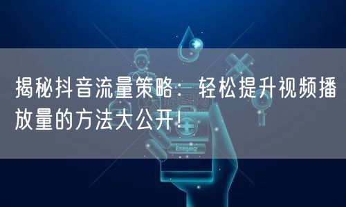 揭秘抖音流量策略:轻松提升视频播放量的方法大公开!