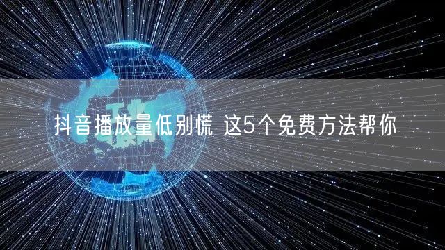 抖音播放量低别慌 这5个免费方法帮你
