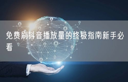 免费刷抖音播放量的终极指南新手必看