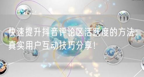 快速提升抖音评论区活跃度的方法：真实用户互动技巧分享！