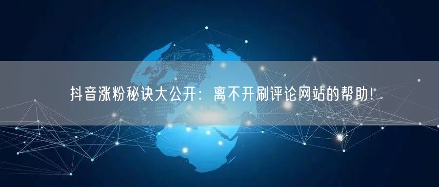 抖音涨粉秘诀大公开:离不开刷评论网站的帮助!