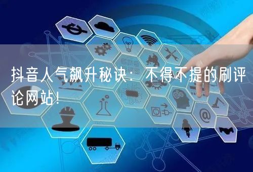 抖音人气飙升秘诀:不得不提的刷评论网站!