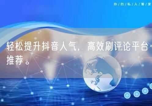 轻松提升抖音人气,高效刷评论平台推荐。
