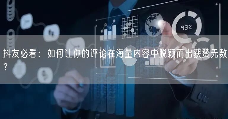 抖友必看:如何让你的评论在海量内容中脱颖而出获赞无数?