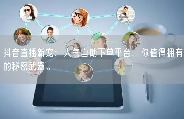 抖音直播新宠:人气自助下单平台,你值得拥有的秘密武器。
