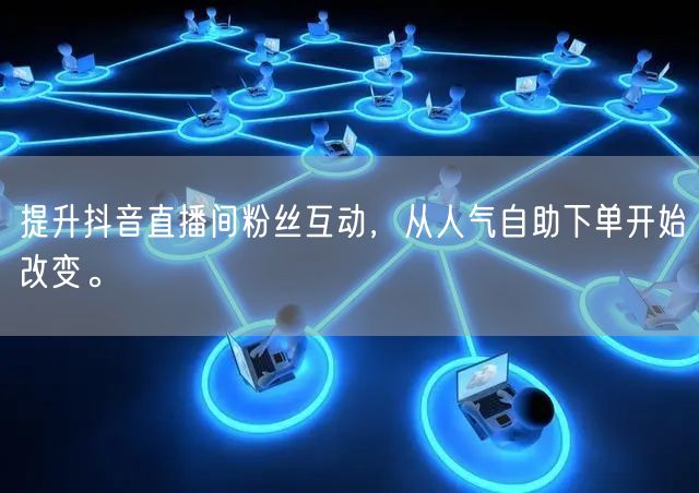 提升抖音直播间粉丝互动,从人气自助下单开始改变。