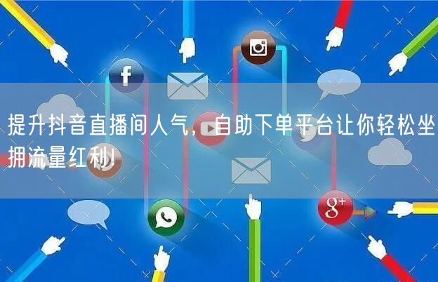 提升抖音直播间人气,自助下单平台让你轻松坐拥流量红利!