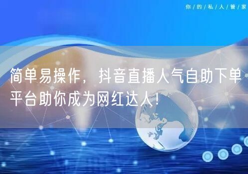简单易操作,抖音直播人气自助下单平台助你成为网红达人!