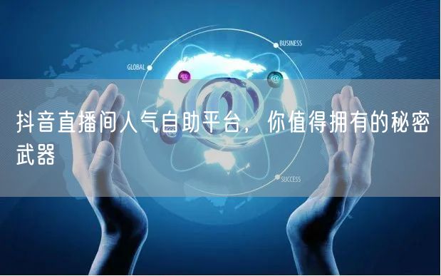 抖音直播间人气自助平台，你值得拥有的秘密武器
