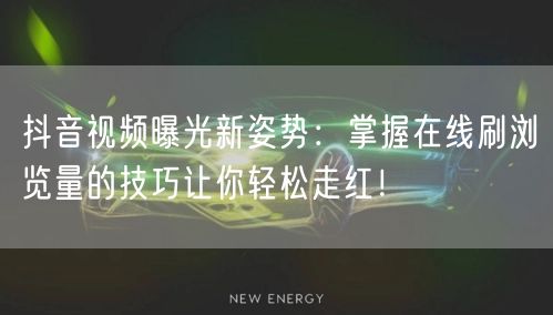 抖音视频曝光新姿势:掌握在线刷浏览量的技巧让你轻松走红!