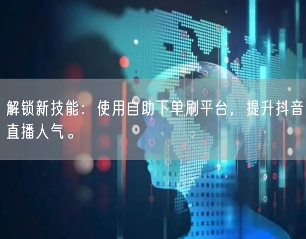 解锁新技能:使用自助下单刷平台,提升抖音直播人气。