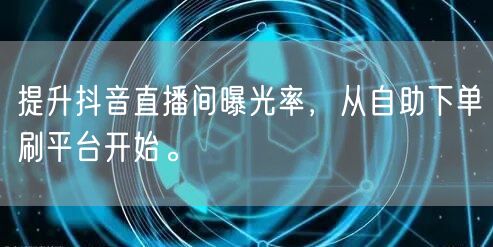 提升抖音直播间曝光率,从自助下单刷平台开始。