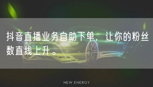 抖音直播业务自助下单，让你的粉丝数直线上升。