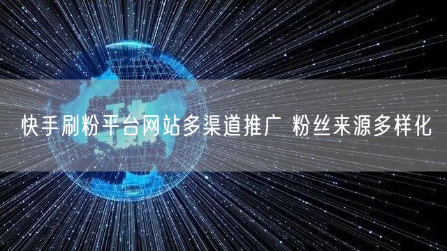 快手刷粉平台网站多渠道推广 粉丝来源多样化