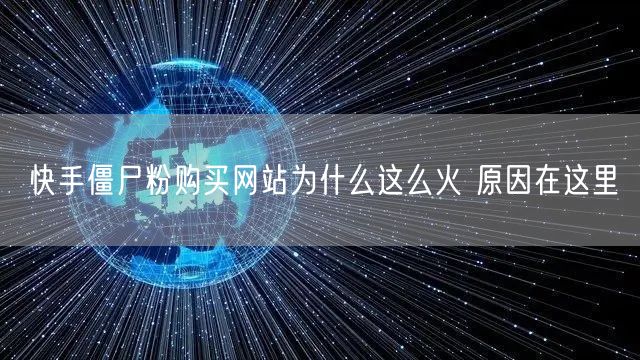 快手僵尸粉购买网站为什么这么火 原因在这里