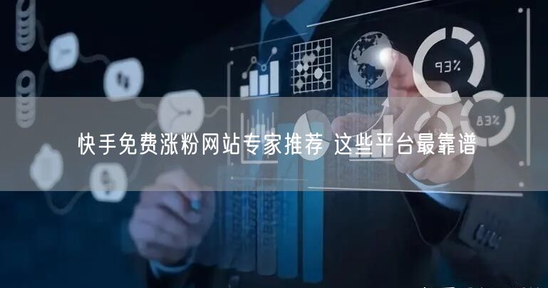 快手免费涨粉网站专家推荐 这些平台最靠谱