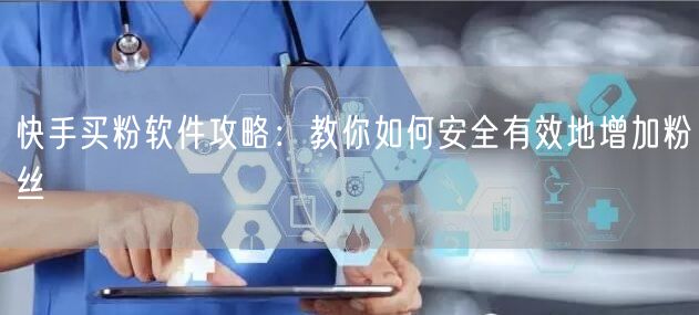 快手买粉软件攻略:教你如何安全有效地增加粉丝
