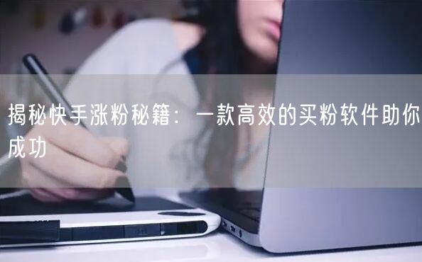 揭秘快手涨粉秘籍:一款高效的买粉软件助你成功