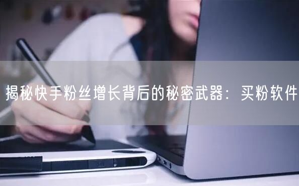 揭秘快手粉丝增长背后的秘密武器:买粉软件