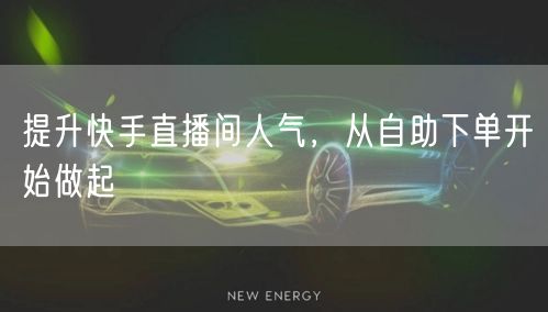 提升快手直播间人气,从自助下单开始做起