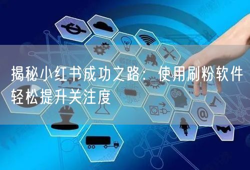 揭秘小红书成功之路:使用刷粉软件轻松提升关注度