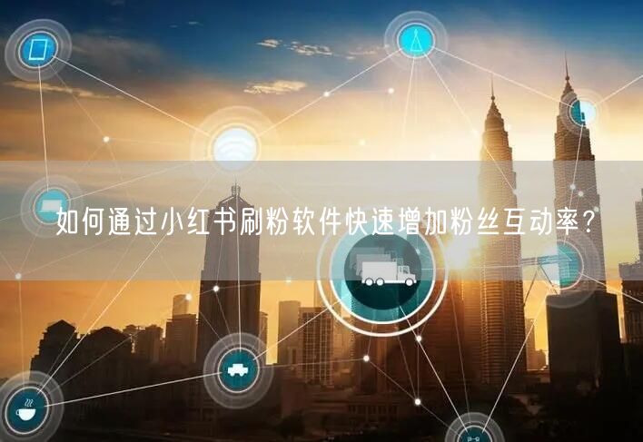 如何通过小红书刷粉软件快速增加粉丝互动率？