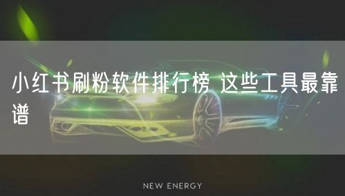 小红书刷粉软件排行榜 这些工具最靠谱