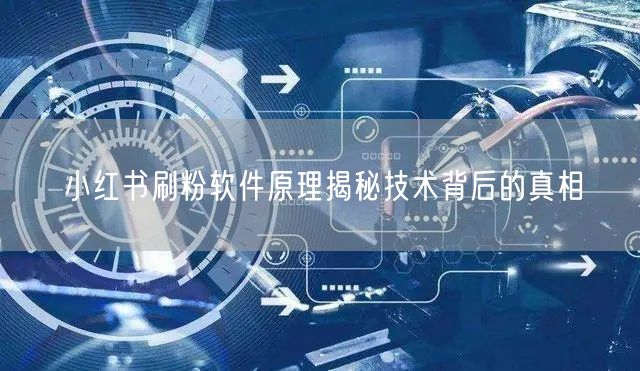 小红书刷粉软件原理揭秘技术背后的真相