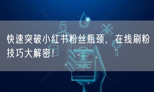 快速突破小红书粉丝瓶颈,在线刷粉技巧大解密!