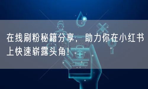 在线刷粉秘籍分享,助力你在小红书上快速崭露头角!