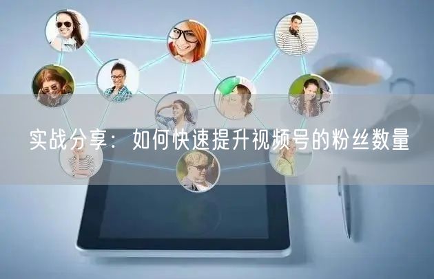 实战分享:如何快速提升视频号的粉丝数量