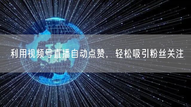 利用视频号直播自动点赞，轻松吸引粉丝关注