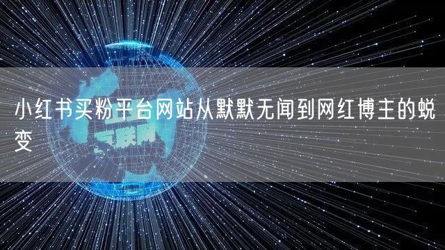 小红书买粉平台网站从默默无闻到网红博主的蜕变